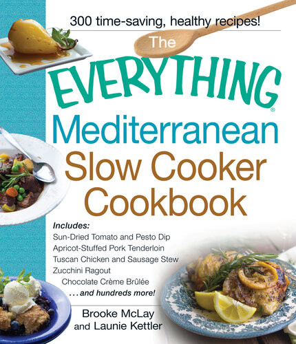 The Everything Mediterranean Slow Cooker Cookbook Includes Sundried Tomato And Pesto Dip Apricotstuffed Pork Tenderloin Tuscan Chicken And Sausage Stew Zucchini Ragout And Chocolate Creme Brulee Brooke Mclay Launie Kettler