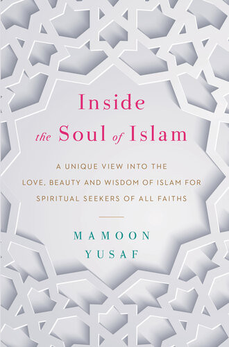 Inside The Soul Of Islam A Unique View Into The Love Beauty And Wisdom Of Islam For Spiritual Seekers Of All Faiths Mamoon Yusaf