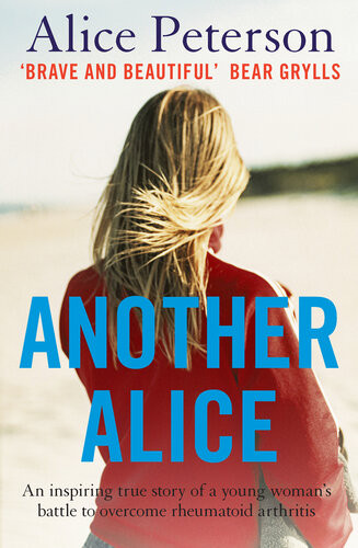 Another Alice An Inspiring True Story Of A Young Womans Battle To Overcome Rheumatoid Arthiritis Alice Peterson