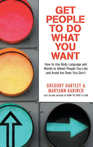 Get People To Do What You Want How To Use Body Language And Words To Attract People You Like And Avoid The Ones You Dont Gregory Hartley Maryann Karinch