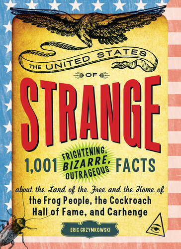 The United States Of Strange 1001 Frightening Bizarre Outrageous Facts About The Land Of The Free And The Home Of The Frog People The Cockroach Hall Of Fame And Carhenge Eric Grzymkowski