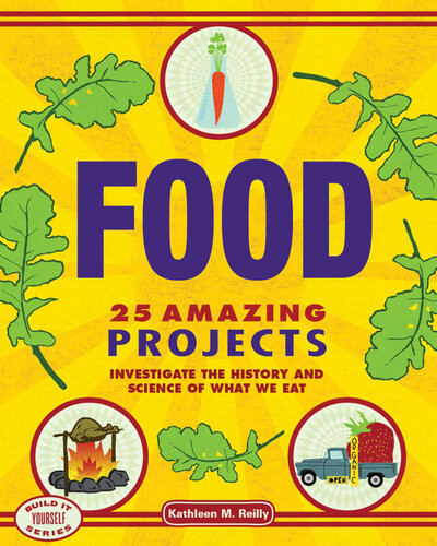 Food 25 Amazing Projects Investigate The History And Science Of What We Eat Kathleen M Reilly