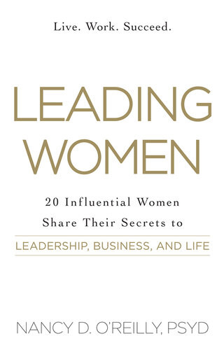Leading Women 20 Influential Women Share Their Secrets To Leadership Business And Life Nancy D Oreilly