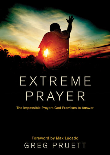 Extreme Prayer The Impossible Prayers God Promises To Answer Greg Pruett
