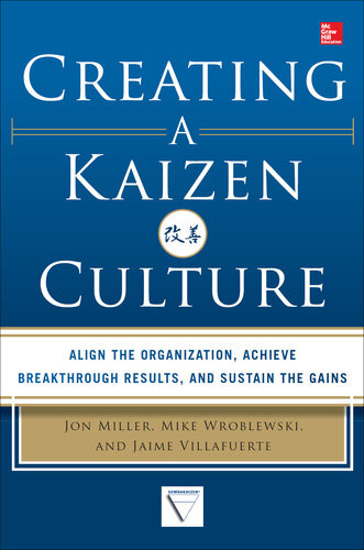 Creating A Kaizen Culture Align The Organization Achieve Breakthrough Results And Sustain The Gains 1st Edition Jon Miller Mike Wroblewski Jaime Villafuerte
