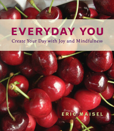 Everyday You Create Your Day With Joy And Mindfulness Eric Maisel