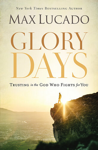 Glory Days Trusting The God Who Fights For You Max Lucado