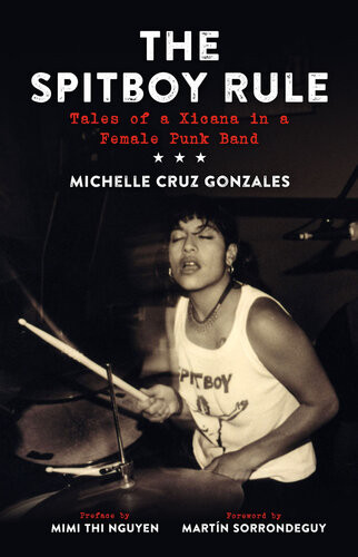 The Spitboy Rule Tales Of A Xicana In A Female Punk Band Michelle Gonzales Martn Sorrondeguy Mimi Thi Nguyen