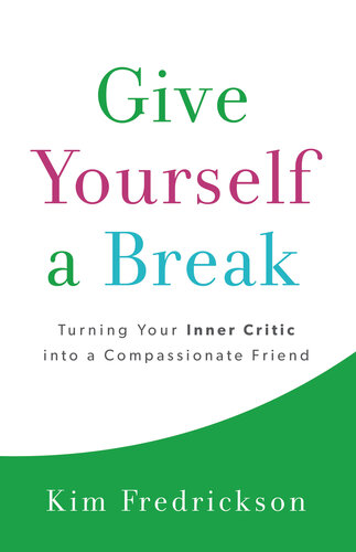 Give Yourself A Break Turning Your Inner Critic Into A Compassionate Friend Kim Fredrickson