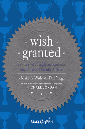 Wish Granted 25 Stories Of Strength And Resilience From Americas Favorite Athletes Makeawish With Don Yaeger