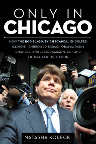Only In Chicago How The Rod Blagojevich Scandal Engulfed Illinois Embroiled Barack Obama Rahm Emanuel Natasha Korecki