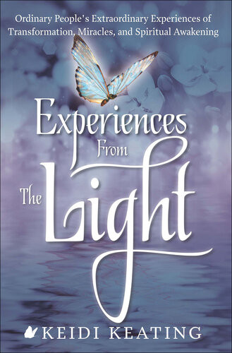 Experiences From The Light Ordinary Peoples Extraordinary Experiences Of Transformation Miracles And Spiritual Awakening 1st Edition Keidi Keating