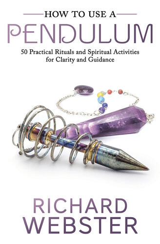How To Use A Pendulum 50 Practical Rituals And Spiritual Activities For Clarity And Guidance Richard Webster