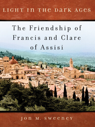 Light In The Dark Ages The Friendship Of Francis And Clare Of Assisi Jon M Sweeney