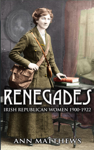 Renegades Irish Republican Women 19001922 Ann Matthews