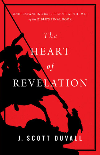 The Heart Of Revelation Understanding The 10 Essential Themes Of The Bibles Final Book J Scott Duvall