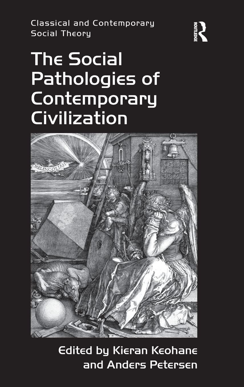 The Social Pathologies Of Contemporary Civilization Classical And Contemporary Social Theory 1st Edition Kieran Keohane