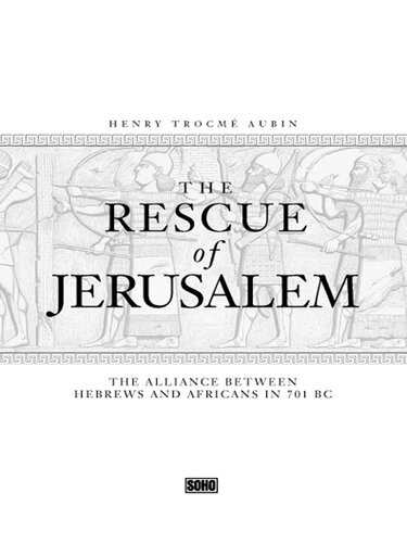 The Rescue Of Jerusalem The Alliance Between Hebrews And Africans In 701 Bc Henry T Aubin
