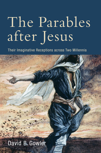 The Parables After Jesus Their Imaginative Receptions Across Two Millennia David B Gowler