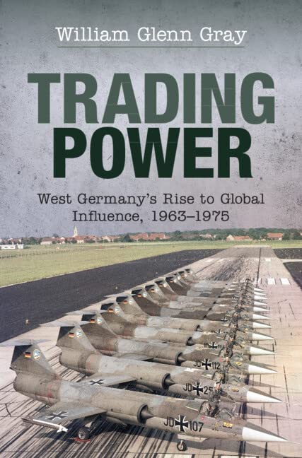 Trading Power West Germanys Rise To Global Influence 19631975 William Glenn Gray