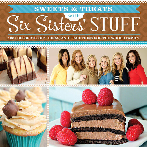 Sweets Treats With Six Sisters Stuff 100 Desserts Gift Ideas And Traditions For The Whole Family Six Sisters Stuff