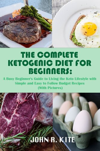 The Complete Ketogenic Diet For Beginners A Busy Beginners Guide To Living The Keto Lifestyle With Simple And Easy To Follow Budget Recipes With Pictures John R Kite
