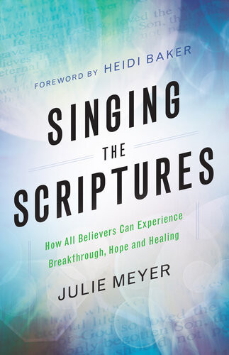 Singing The Scriptures How All Believers Can Experience Breakthrough Hope And Healing Julie Meyer