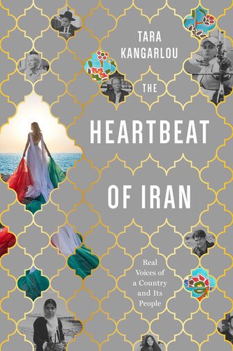 The Heartbeat Of Iran Real Voices Of A Country And Its People Tara Kangarlou