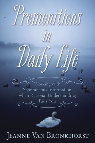 Premonitions In Daily Life Working With Spontaneous Information When Rational Understanding Fails You Jeanne Van Bronkhorst