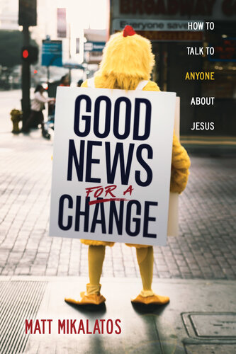 Good News For A Change How To Talk To Anyone About Jesus Matt Mikalatos