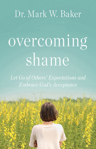 Overcoming Shame Let Go Of Others Expectations And Embrace Gods Acceptance Mark W Baker