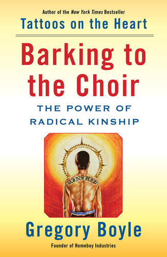 Barking To The Choir The Power Of Radical Kinship Gregory Boyle