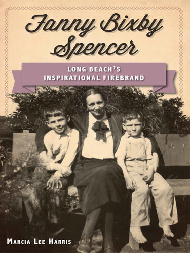 Fanny Bixby Spencer Long Beachs Inspirational Firebrand Marcia Lee Harris