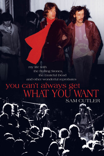 You Cant Always Get What You Want My Life With The Rolling Stones The Grateful Dead And Other Wonderful Reprobates Sam Cutler