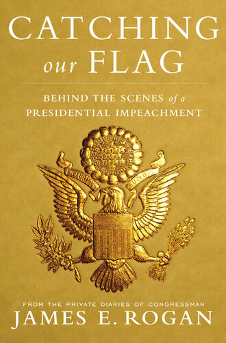 Catching Our Flag Behind The Scenes Of A Presidential Impeachment James E Rogan