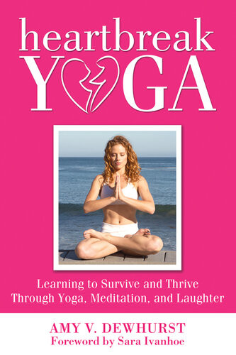 Heartbreak Yoga Learning To Survive And Thrive Through Yoga Meditation And Laughter Amy V Dewhurst