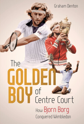 The Golden Boy Of Centre Court How Bjorn Borg Conquered Wimbledon Graham Denton