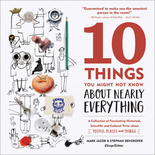10 Things You Might Not Know About Nearly Everything A Collection Of Fascinating Historical Scientific And Cultural Trivia About People Places And Things Mark Jacob Stephan Benzkofer Chicago Tribune