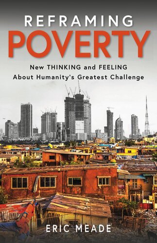 Reframing Poverty New Thinking And Feeling About Humanitys Greatest Challenge Eric Meade