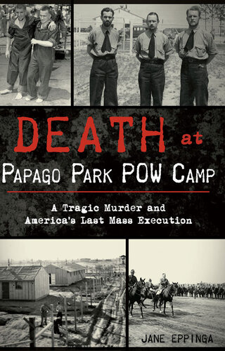 Death At Papago Park Pow Camp A Tragic Murder And Americas Last Mass Execution Jane Eppinga