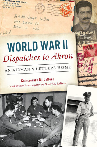 World War Ii Dispatches To Akron An Airmans Letters Home Christopher Lahurd