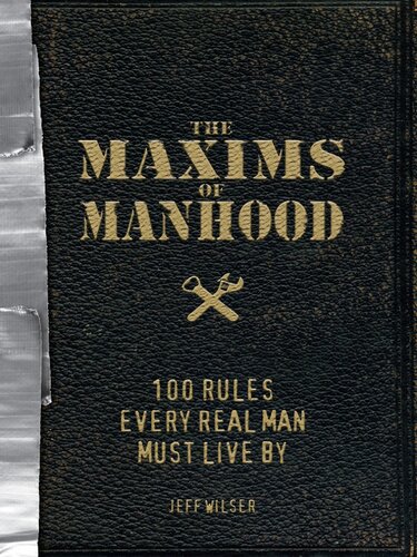 The Maxims Of Manhood 100 Rules Every Real Man Must Live By Jeff Wilser