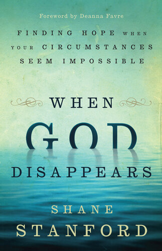 When God Disappears Finding Hope When Your Circumstances Seem Impossible Shane Stanford