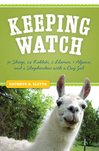 Keeping Watch 30 Sheep 24 Rabbits 2 Llamas 1 Alpaca And A Shepherdess With A Day Job Kathryn A Sletto