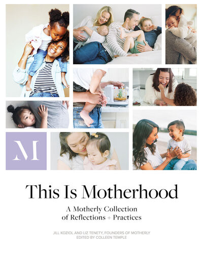 This Is Motherhood A Motherly Collection Of Reflections Practices Jill Koziol Liz Tenety