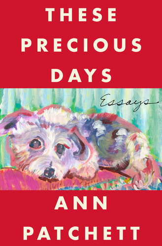 These Precious Days Essays Ann Patchett
