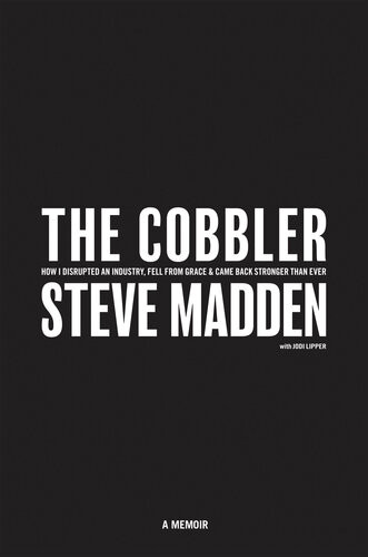 The Cobbler How I Disrupted An Industry Fell From Grace And Came Back Stronger Than Ever Steve Madden Jodi Lipper