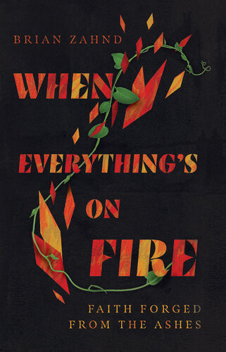 When Everythings On Fire Faith Forged From The Ashes Brian Zahnd