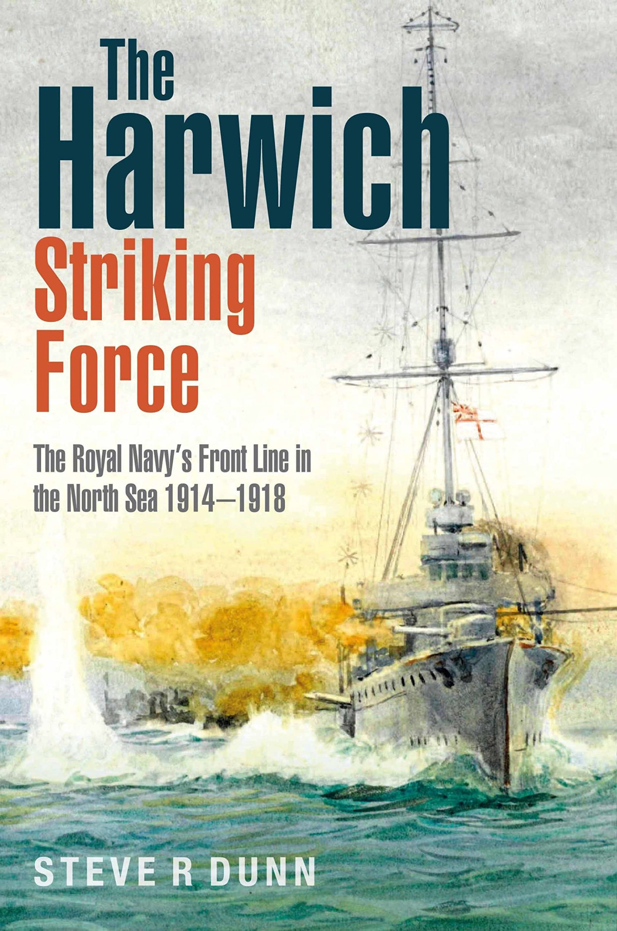 The Harwich Striking Force The Royal Navys Front Line In The North Sea 19141918 Steve R Dunn