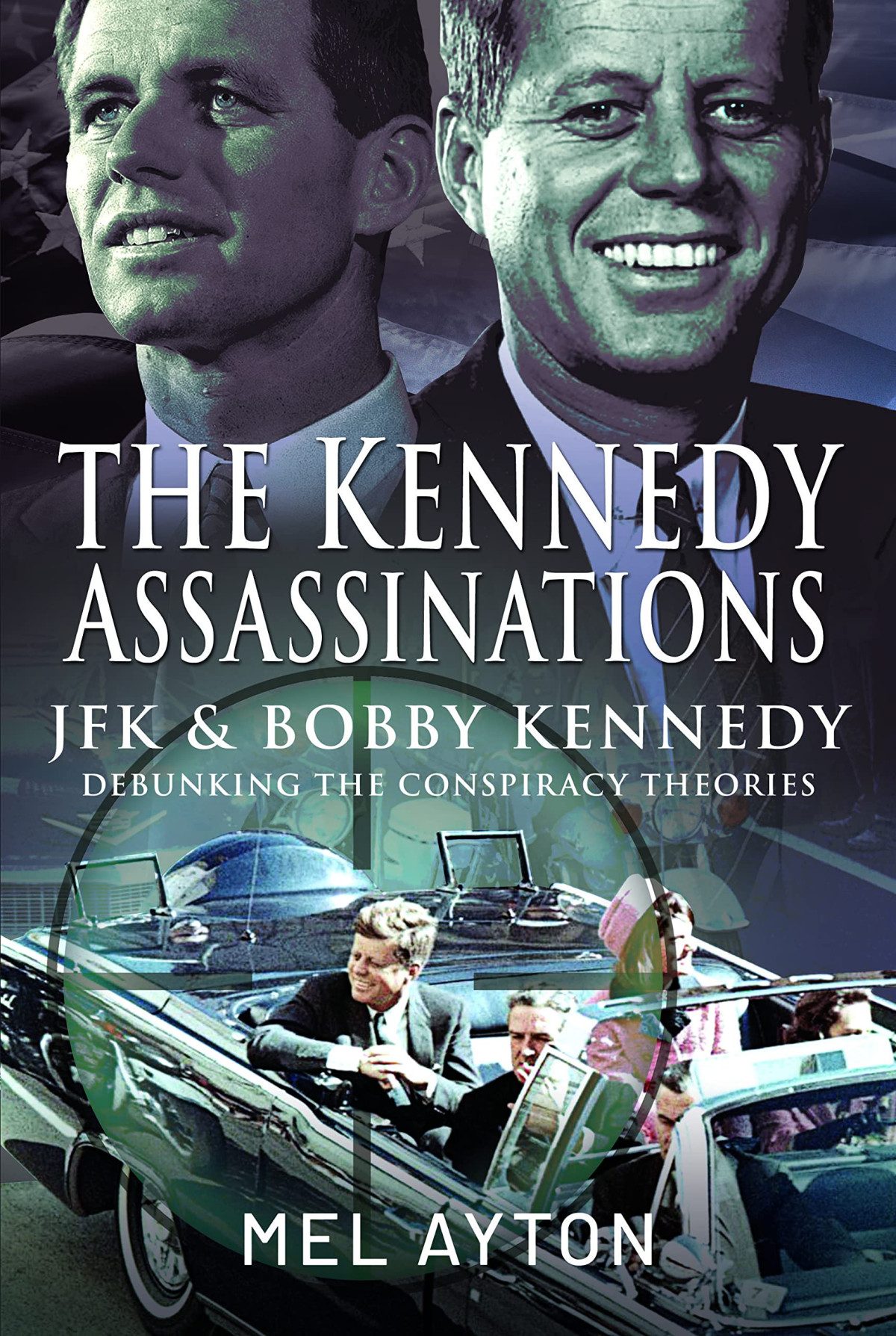 The Kennedy Assassinations Jfk And Bobby Kennedy Debunking The Conspiracy Theories Mel Ayton